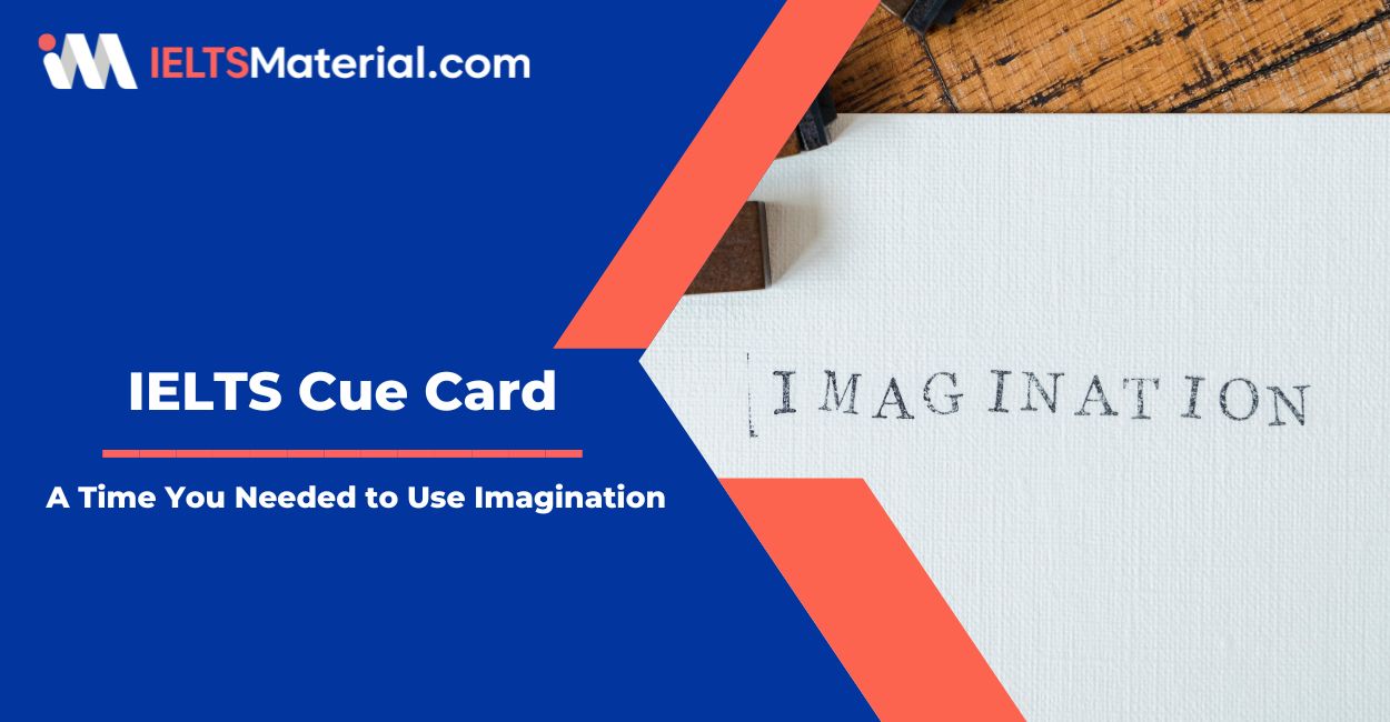Describe A Time You Needed to Use Imagination – IELTS Cue Card Sample Answers