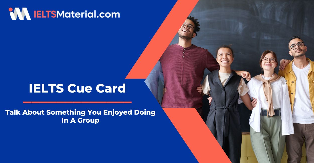 Talk About Something You Enjoyed Doing In A Group – IELTS Cue Card Sample Answers
