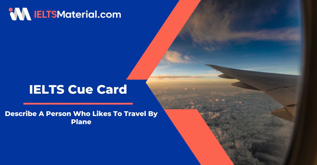 Describe A Person Who Likes To Travel By Plane – IELTS Cue Card Sample Answers