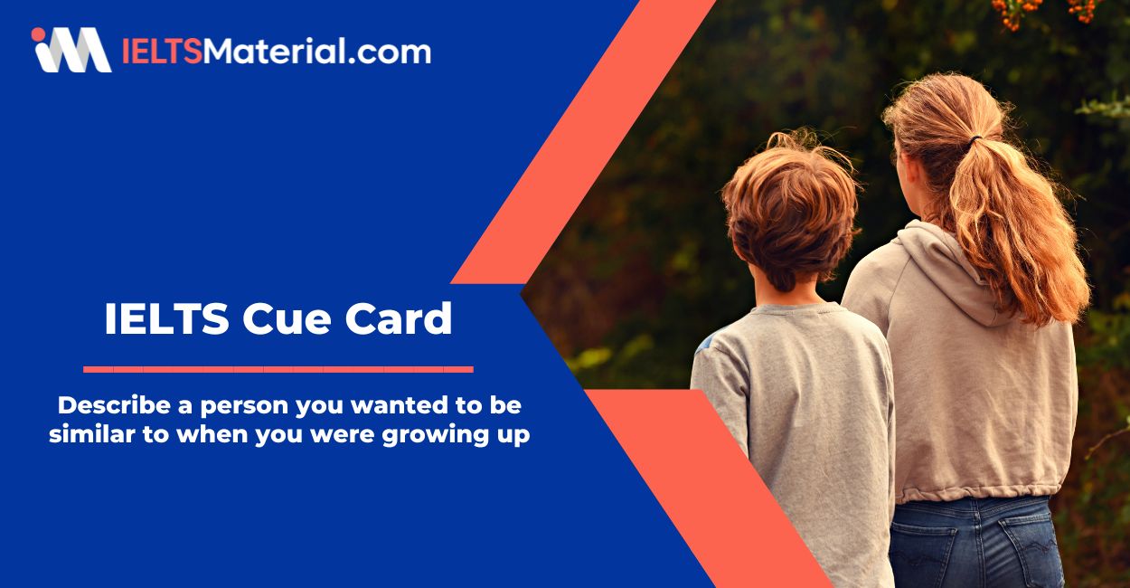 Describe a person you wanted to be similar to when you were growing up – IELTS Cue Card Sample Answers