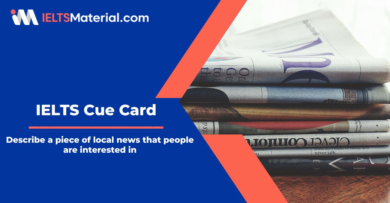 Describe a piece of local news that people are interested in – Cue Card Sample Answers