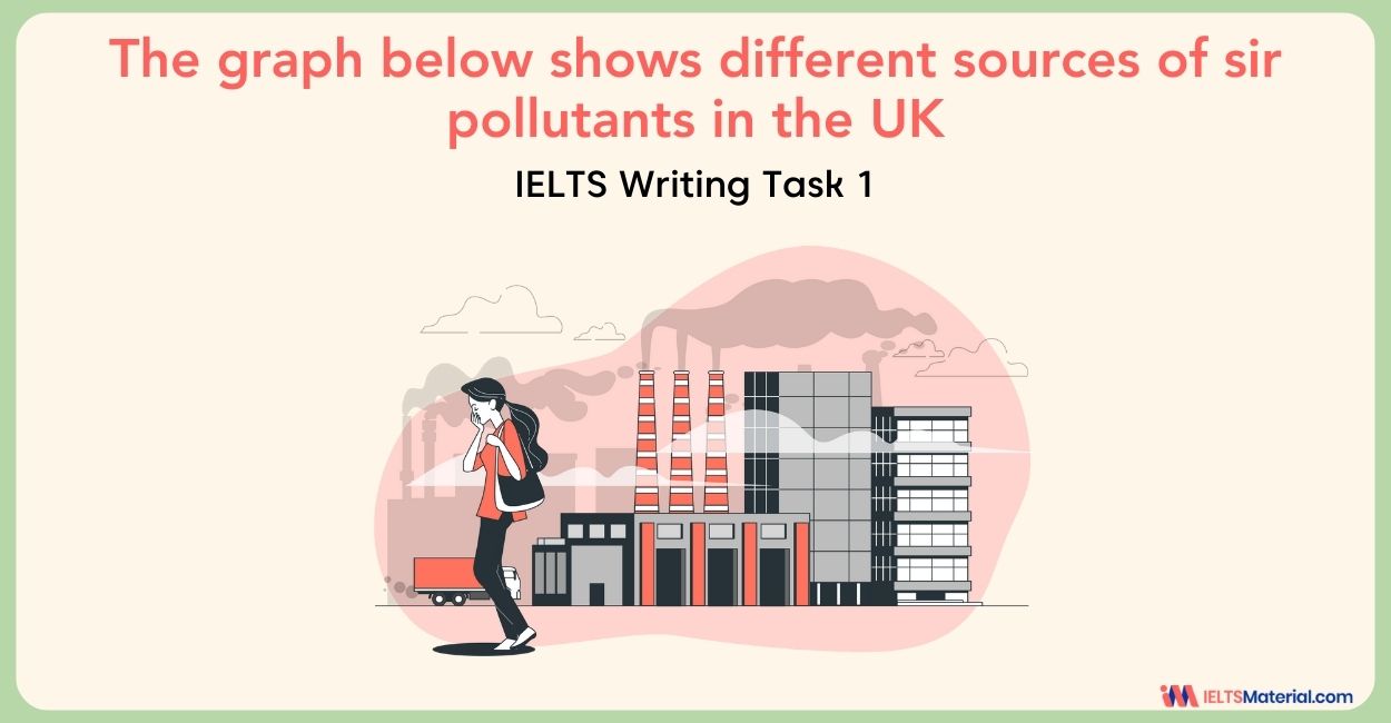 IELTS Writing Task 1 – The graph below shows different sources of air pollutants in the UK Sample Answers