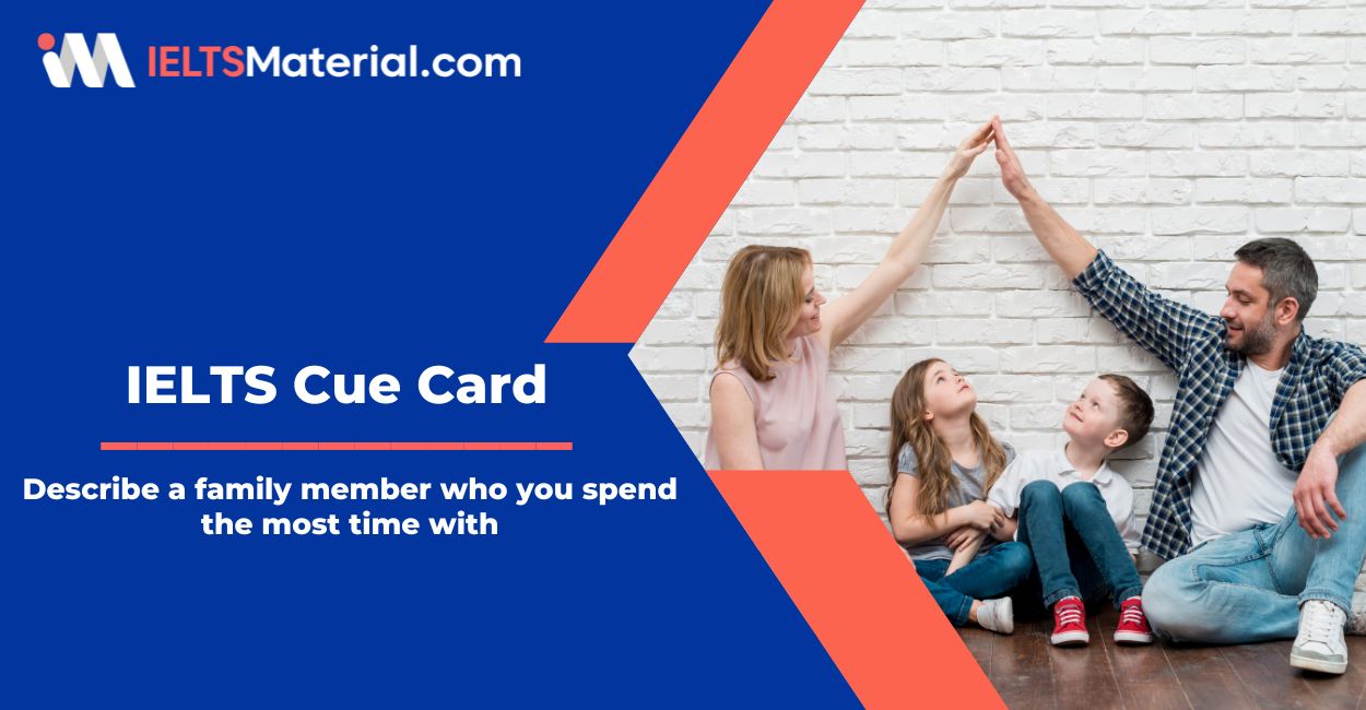 Describe a family member who you spend the most time with – Cue Card Sample Answers