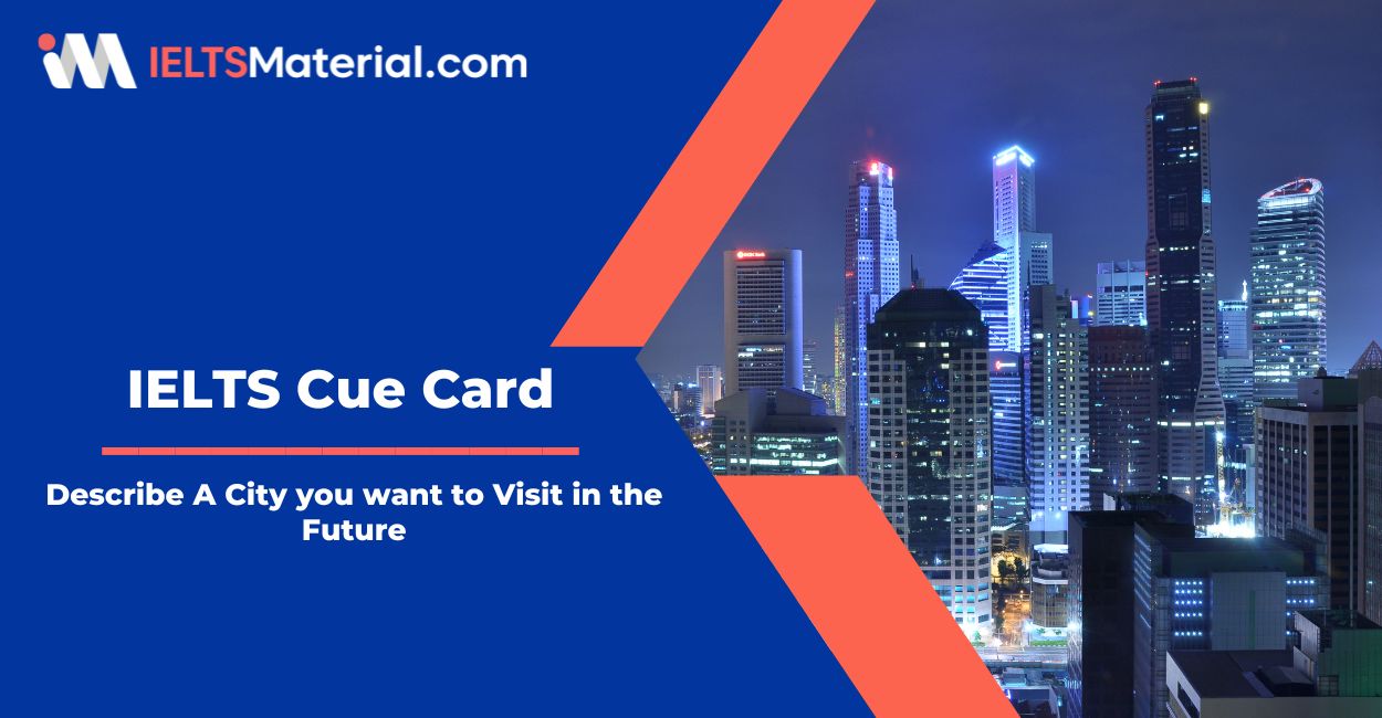 Describe A City you want to Visit in the Future – Cue Card Sample Answers