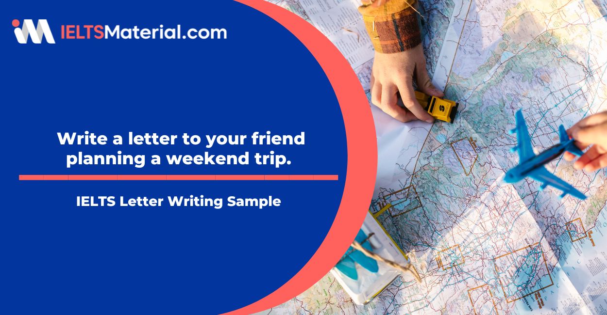IELTS Letter Writing Sample:  Write a letter to your friend planning a weekend trip.