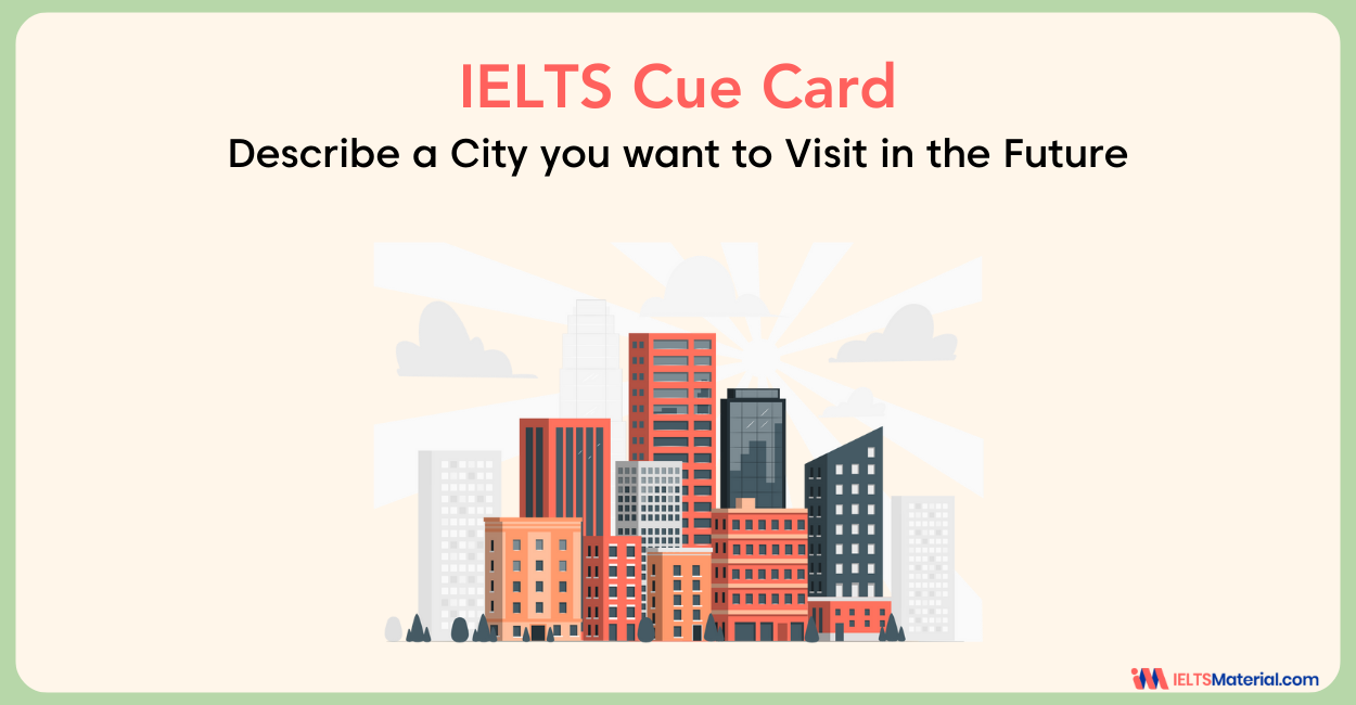 Describe A City you want to Visit in the Future – Cue Card Sample Answers