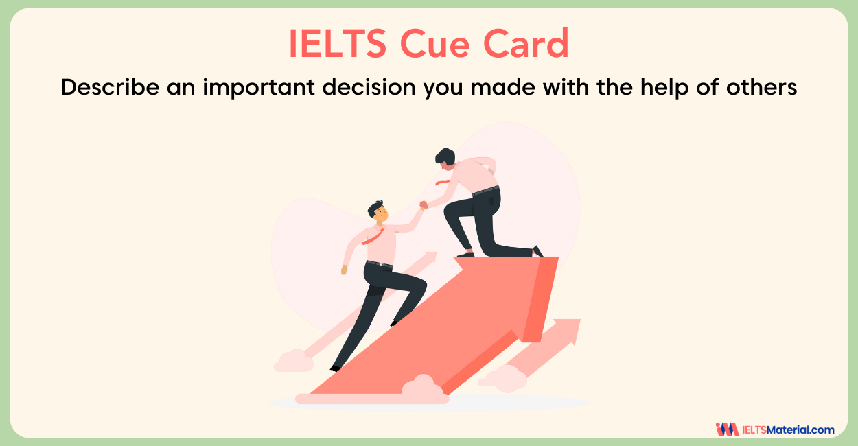 Describe an important decision you made with the help of others – IELTS Cue Card Sample Answers