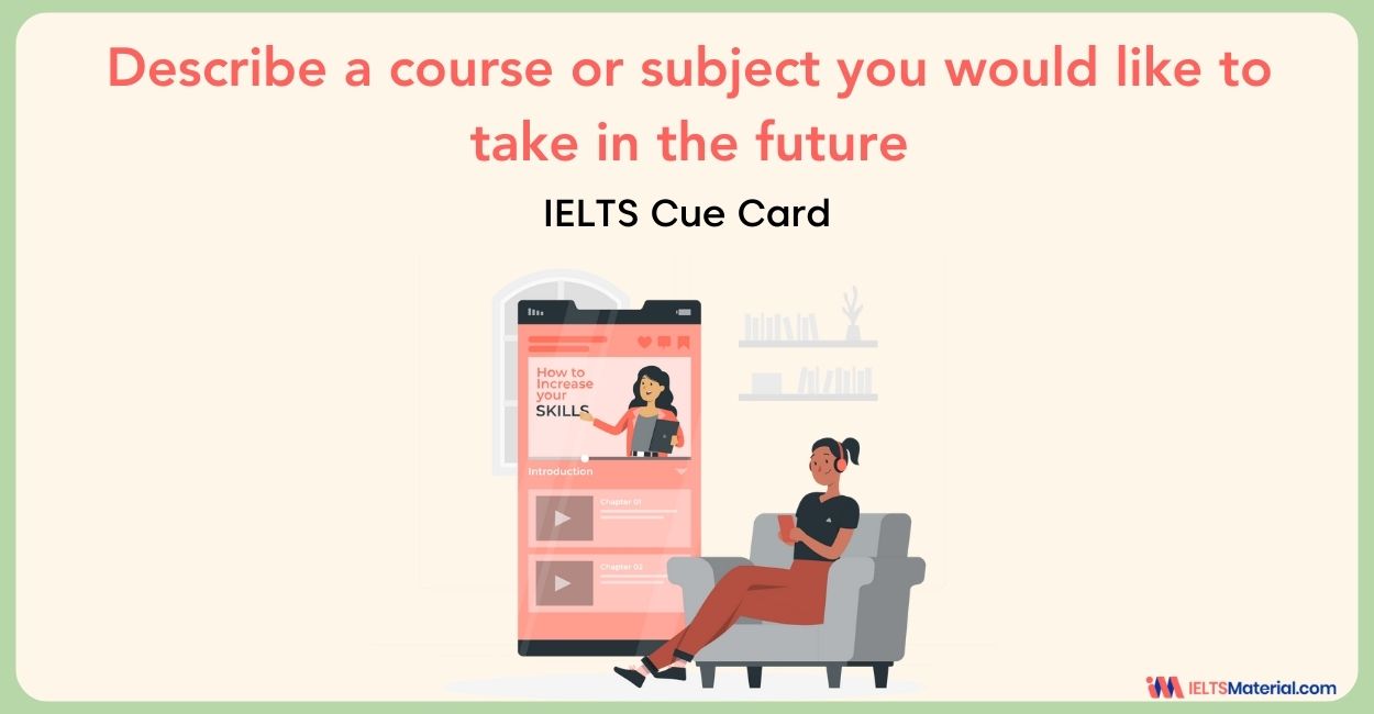 Describe a course or subject you would like to take in the future – IELTS Cue Card Sample Answers