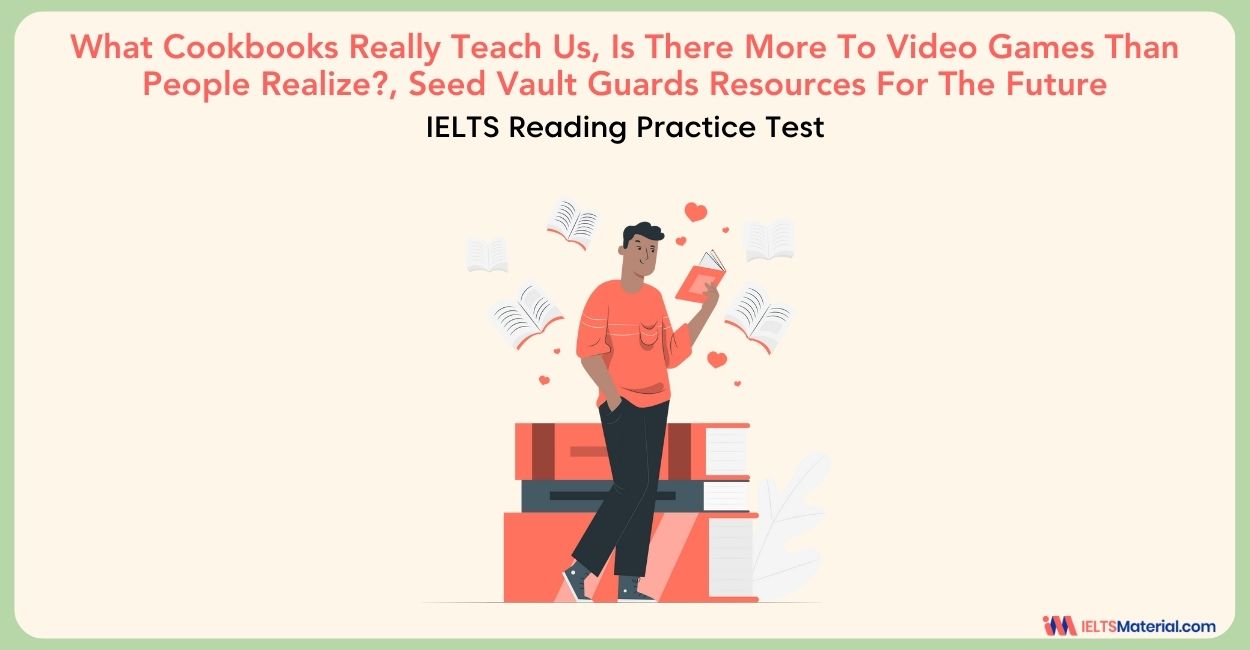 What Cookbooks Really Teach Us, Is There More To Video Games Than People Realize?, Seed Vault Guards Resources For The Future – IELTS Reading Answers