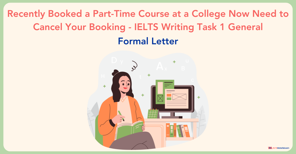 Recently Booked a Part-Time Course at a College Now Need to Cancel Your Booking  – IELTS Writing Task 1 General Formal Letter