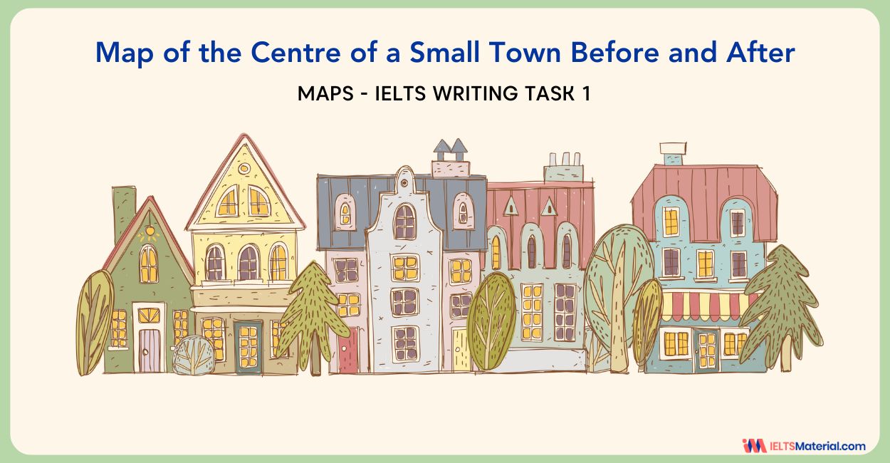 Map of the Centre of a Small Town Before and After – IELTS Writing Task 1