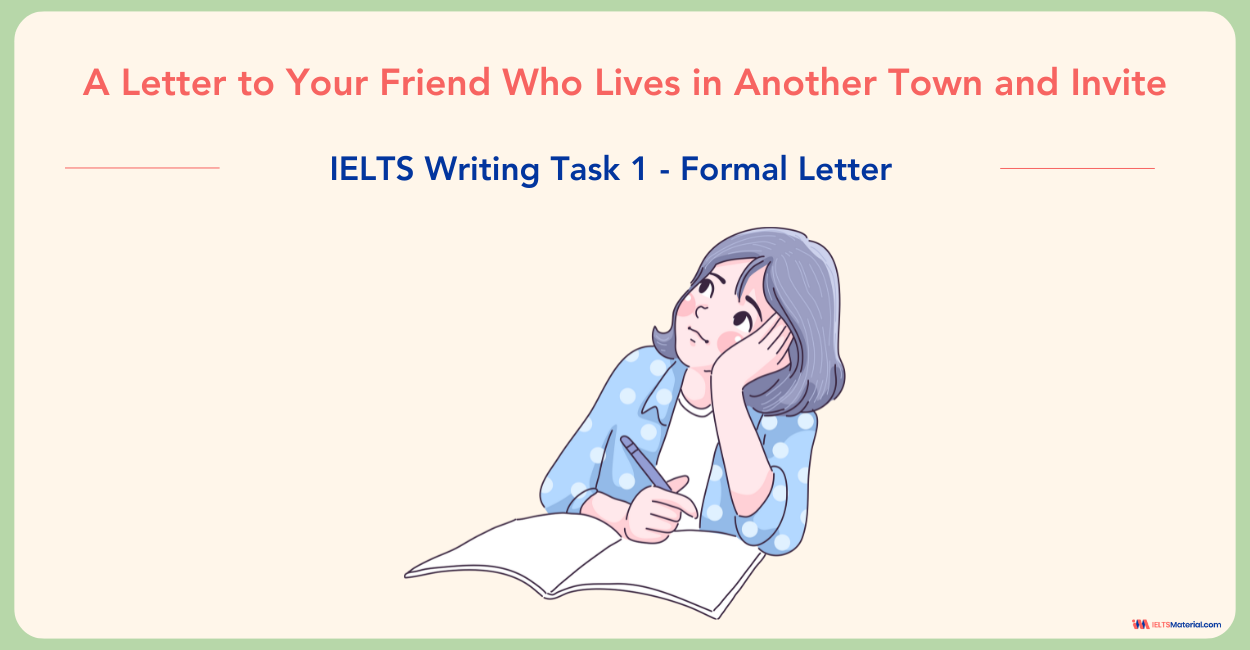 A Letter to Your Friend Who Lives in Another Town and Invite – IELTS Writing Task 1